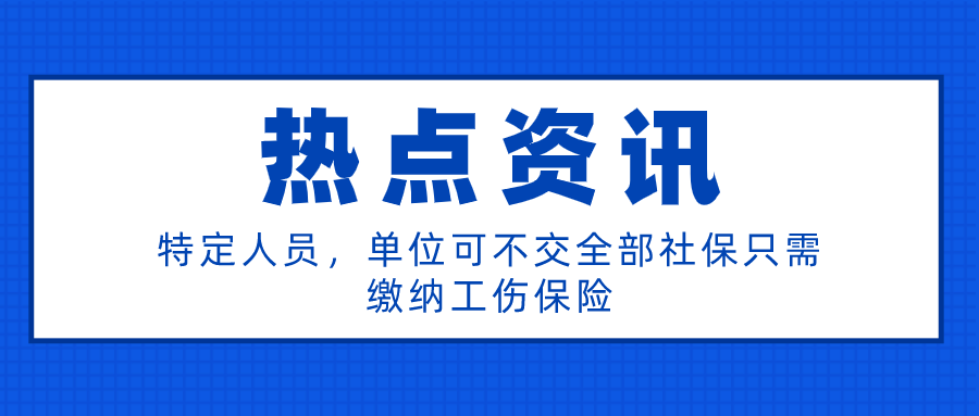 特定人员，单位可不交全部社保只需缴纳工伤保险