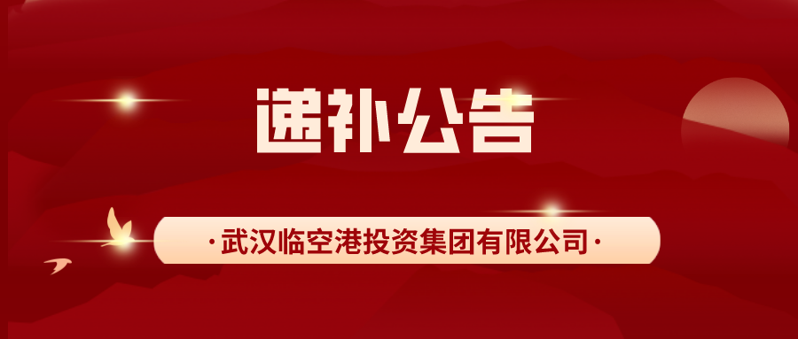 武汉临空港投资集团有限公司面向社会公开招聘工作人员进入体检、考察程序的递补公告